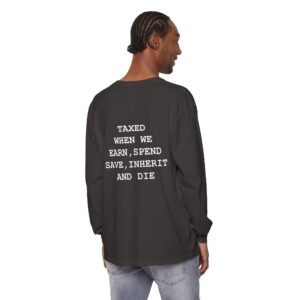 Taxed When We Earn, Spend, Save, Inherit And Die Garment-Dyed Long Sleeve T-Shirt - Enchanted Society Design